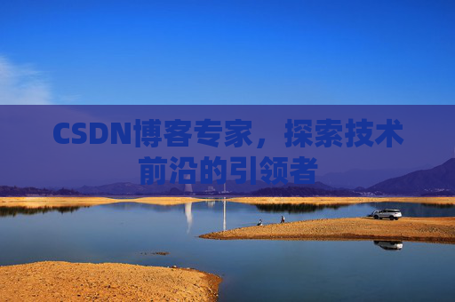 CSDN博客专家,探索技术前沿的引领者